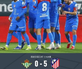 开云官方网站入口-国王杯马竞5-0贝蒂斯晋级4强，卢克曼首秀传射，格列兹曼破门